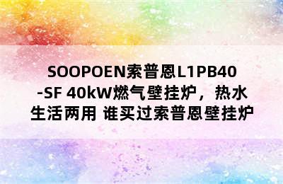 SOOPOEN索普恩L1PB40-SF 40kW燃气壁挂炉，热水生活两用 谁买过索普恩壁挂炉